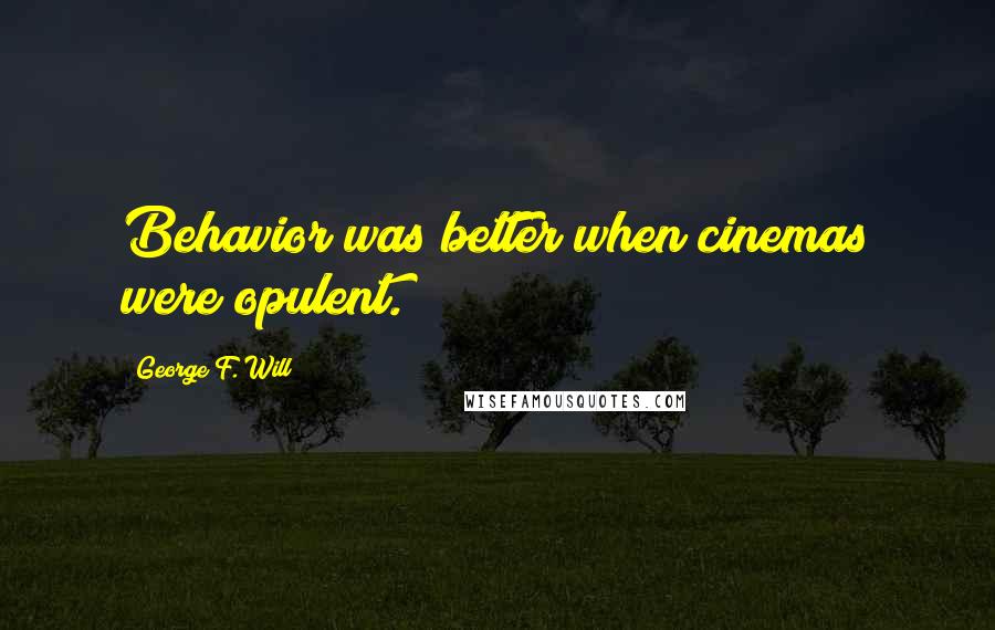 George F. Will Quotes: Behavior was better when cinemas were opulent.
