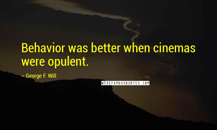 George F. Will Quotes: Behavior was better when cinemas were opulent.