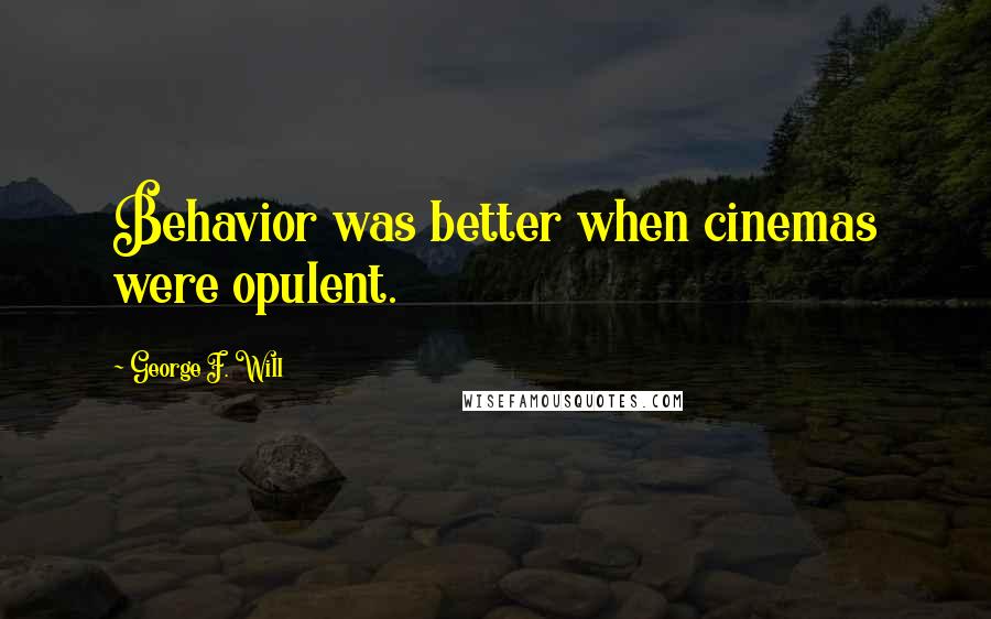 George F. Will Quotes: Behavior was better when cinemas were opulent.