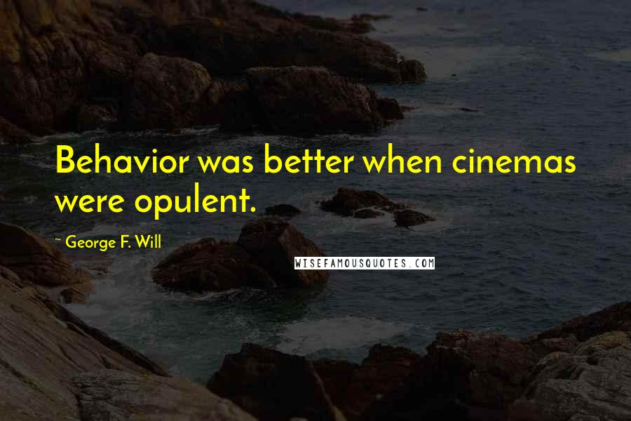 George F. Will Quotes: Behavior was better when cinemas were opulent.