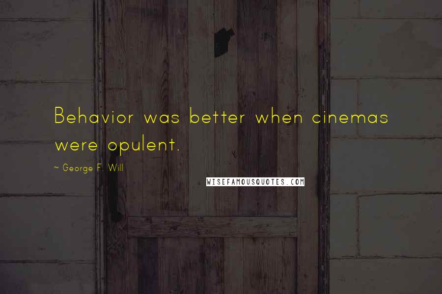 George F. Will Quotes: Behavior was better when cinemas were opulent.