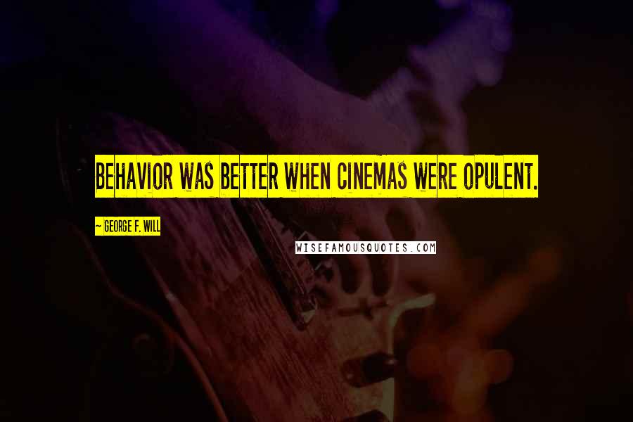 George F. Will Quotes: Behavior was better when cinemas were opulent.