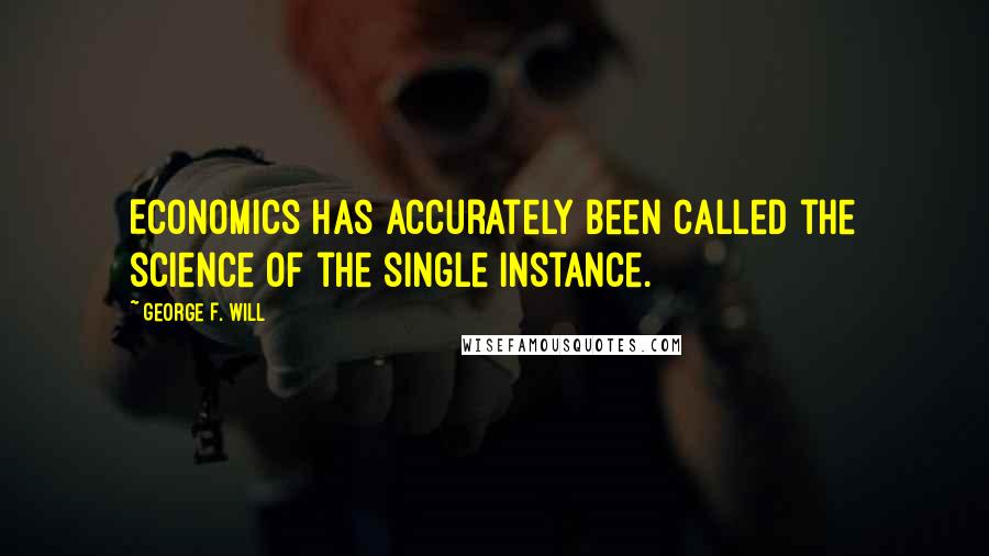 George F. Will Quotes: Economics has accurately been called the science of the single instance.