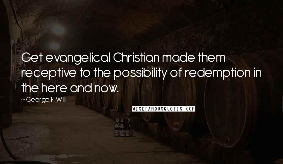 George F. Will Quotes: Get evangelical Christian made them receptive to the possibility of redemption in the here and now.