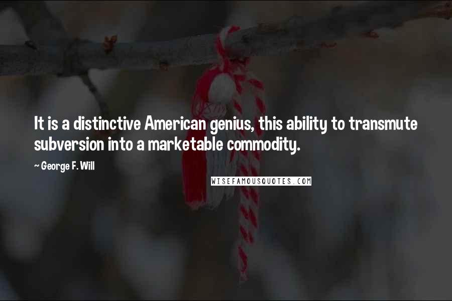 George F. Will Quotes: It is a distinctive American genius, this ability to transmute subversion into a marketable commodity.