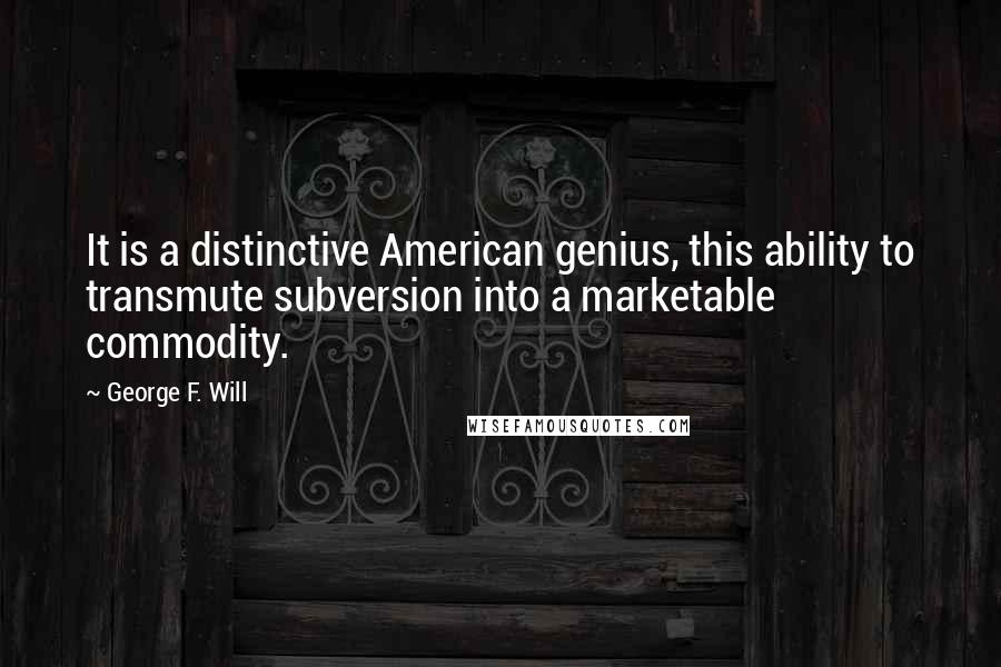 George F. Will Quotes: It is a distinctive American genius, this ability to transmute subversion into a marketable commodity.