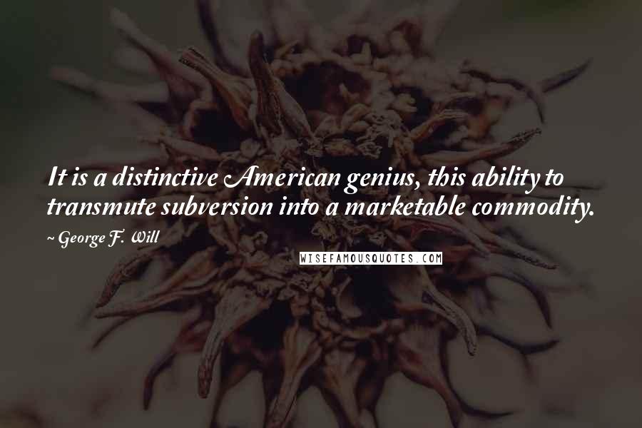 George F. Will Quotes: It is a distinctive American genius, this ability to transmute subversion into a marketable commodity.