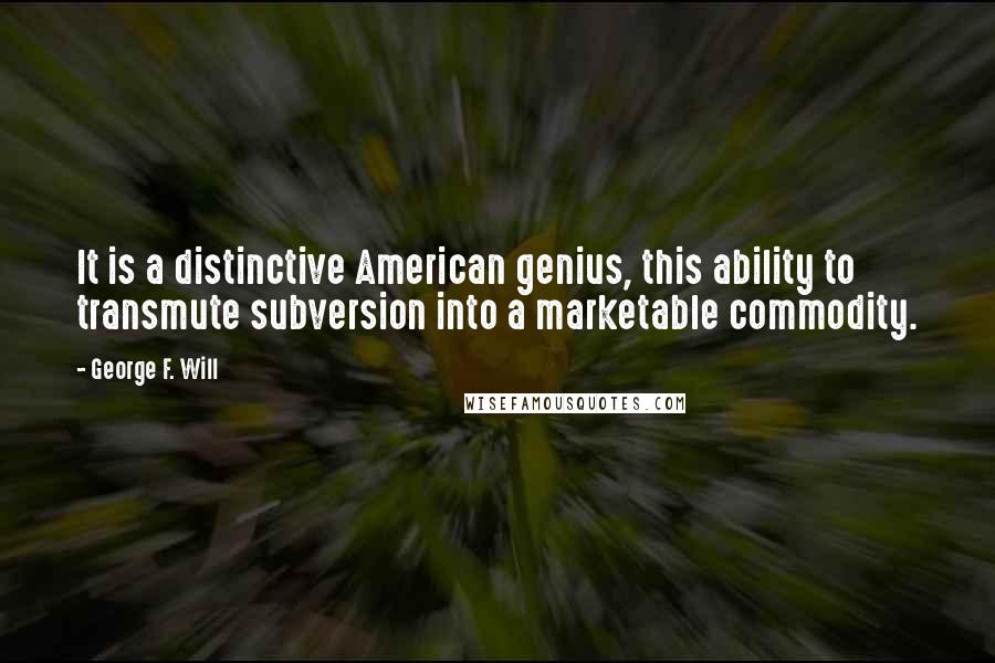 George F. Will Quotes: It is a distinctive American genius, this ability to transmute subversion into a marketable commodity.