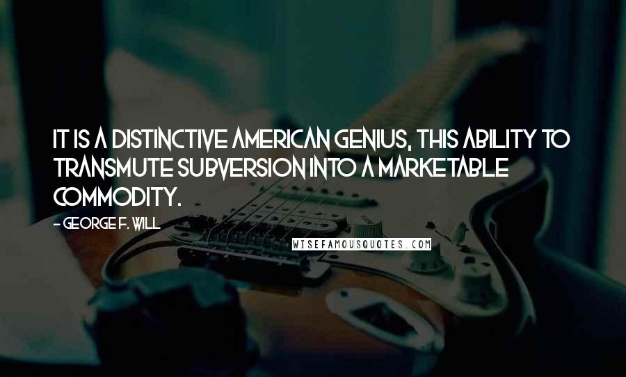 George F. Will Quotes: It is a distinctive American genius, this ability to transmute subversion into a marketable commodity.