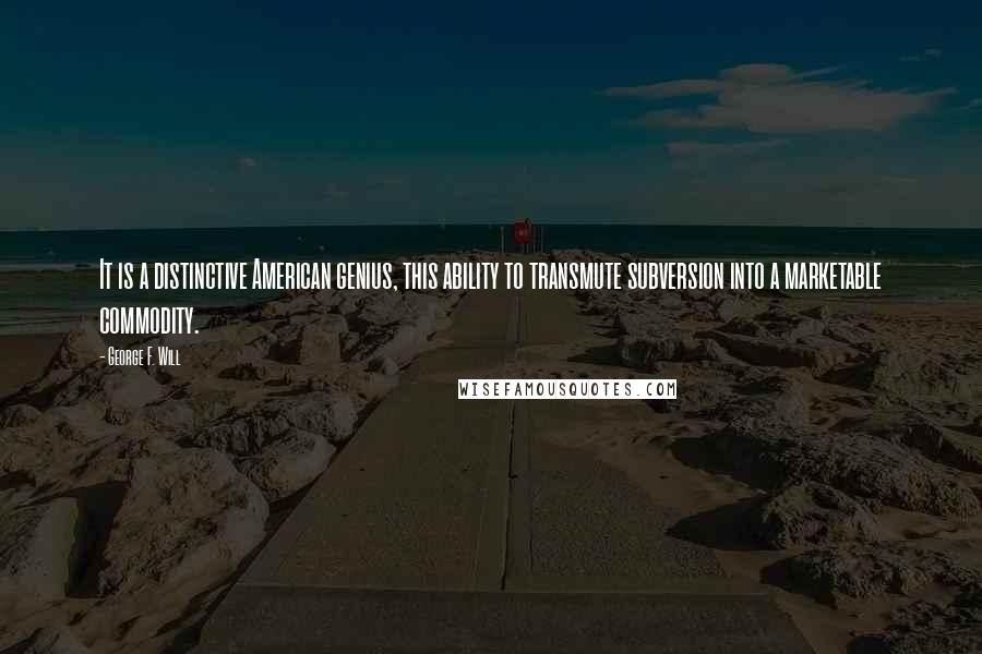 George F. Will Quotes: It is a distinctive American genius, this ability to transmute subversion into a marketable commodity.