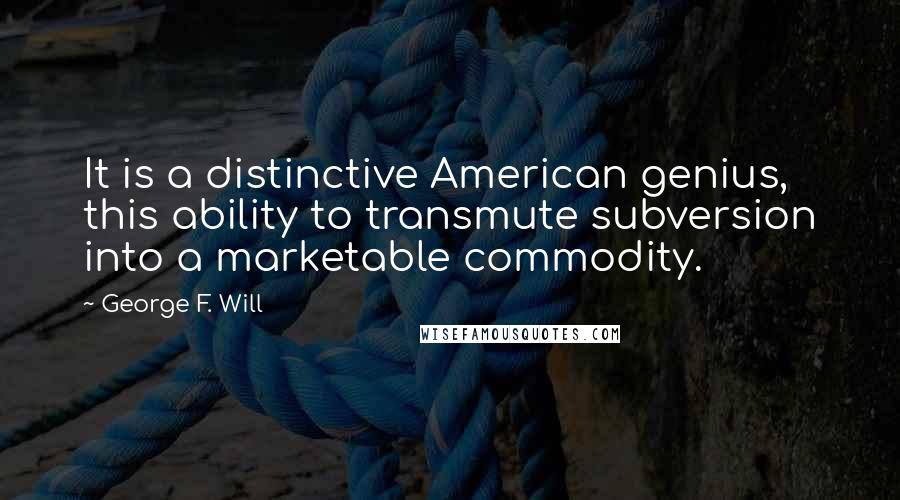 George F. Will Quotes: It is a distinctive American genius, this ability to transmute subversion into a marketable commodity.