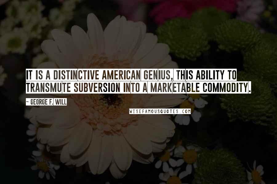 George F. Will Quotes: It is a distinctive American genius, this ability to transmute subversion into a marketable commodity.