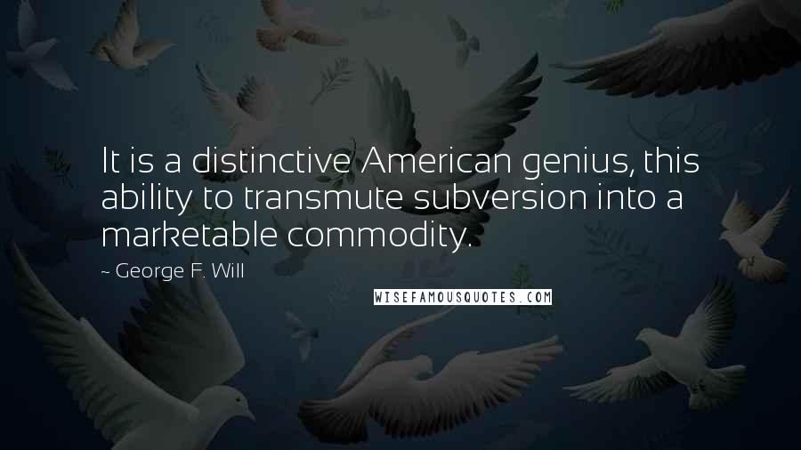 George F. Will Quotes: It is a distinctive American genius, this ability to transmute subversion into a marketable commodity.