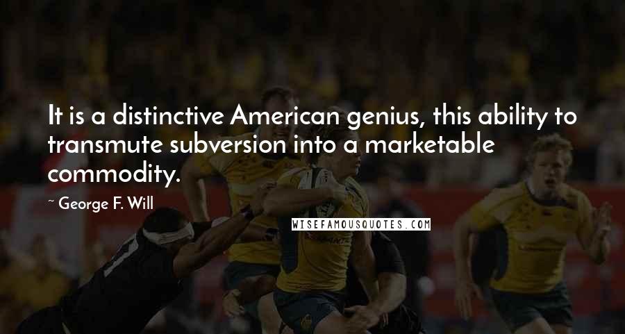 George F. Will Quotes: It is a distinctive American genius, this ability to transmute subversion into a marketable commodity.