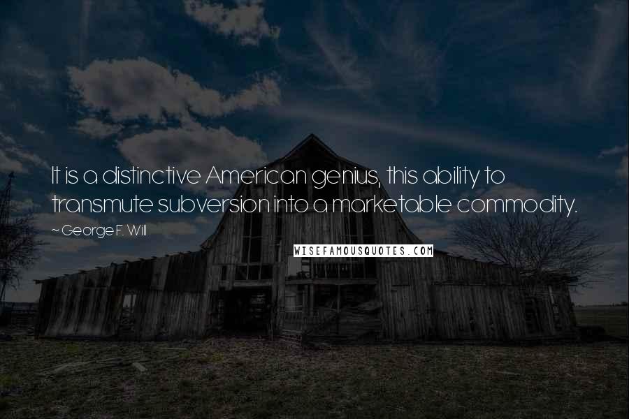 George F. Will Quotes: It is a distinctive American genius, this ability to transmute subversion into a marketable commodity.