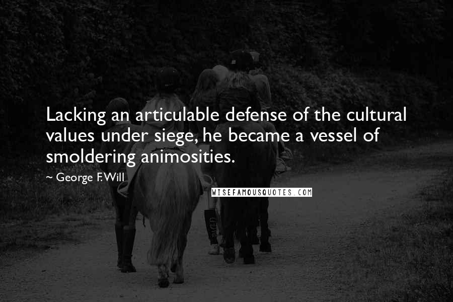 George F. Will Quotes: Lacking an articulable defense of the cultural values under siege, he became a vessel of smoldering animosities.