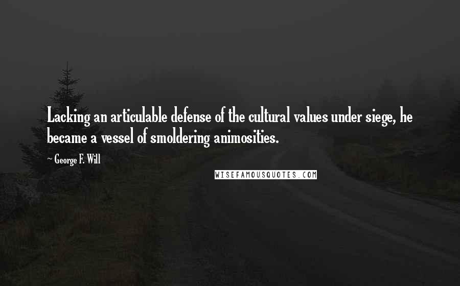 George F. Will Quotes: Lacking an articulable defense of the cultural values under siege, he became a vessel of smoldering animosities.
