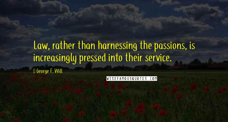 George F. Will Quotes: Law, rather than harnessing the passions, is increasingly pressed into their service.