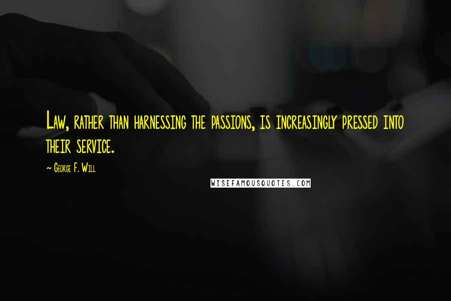 George F. Will Quotes: Law, rather than harnessing the passions, is increasingly pressed into their service.