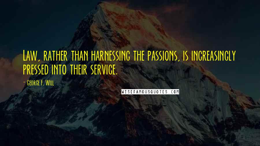George F. Will Quotes: Law, rather than harnessing the passions, is increasingly pressed into their service.