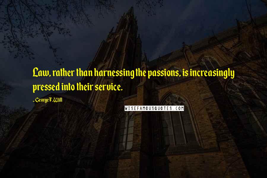 George F. Will Quotes: Law, rather than harnessing the passions, is increasingly pressed into their service.