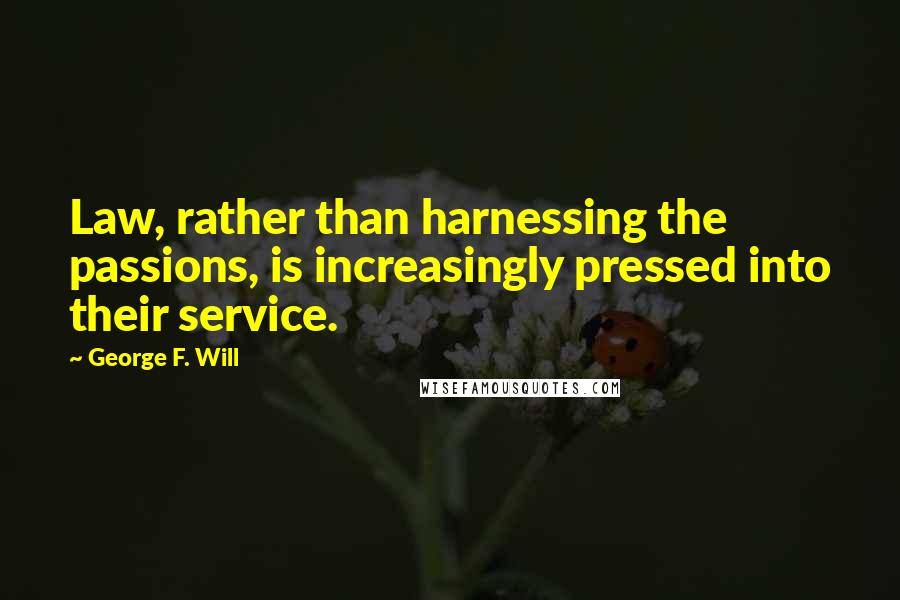 George F. Will Quotes: Law, rather than harnessing the passions, is increasingly pressed into their service.