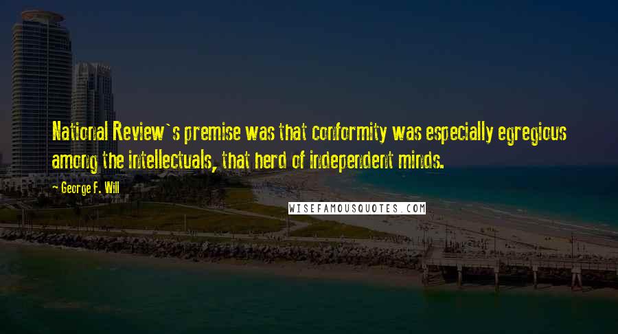 George F. Will Quotes: National Review's premise was that conformity was especially egregious among the intellectuals, that herd of independent minds.