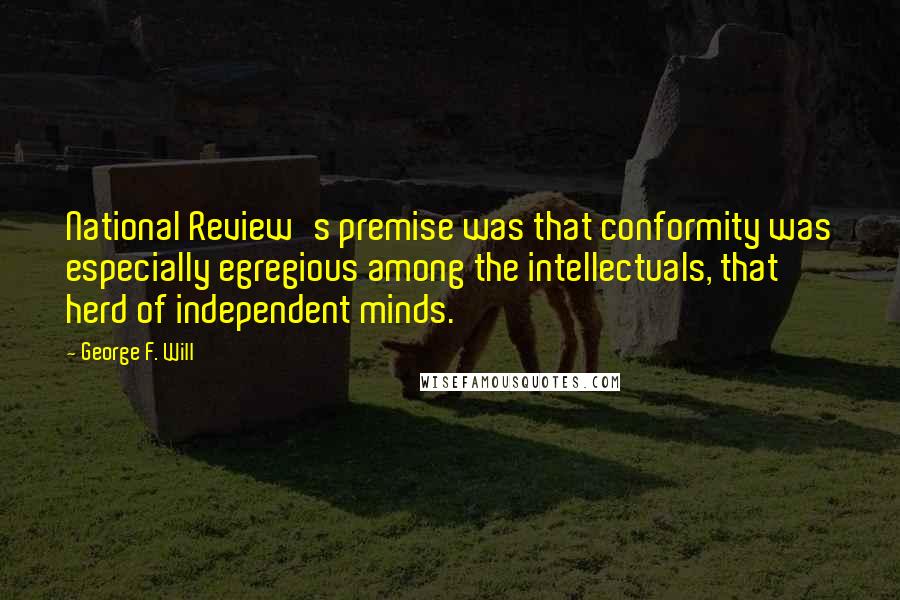 George F. Will Quotes: National Review's premise was that conformity was especially egregious among the intellectuals, that herd of independent minds.