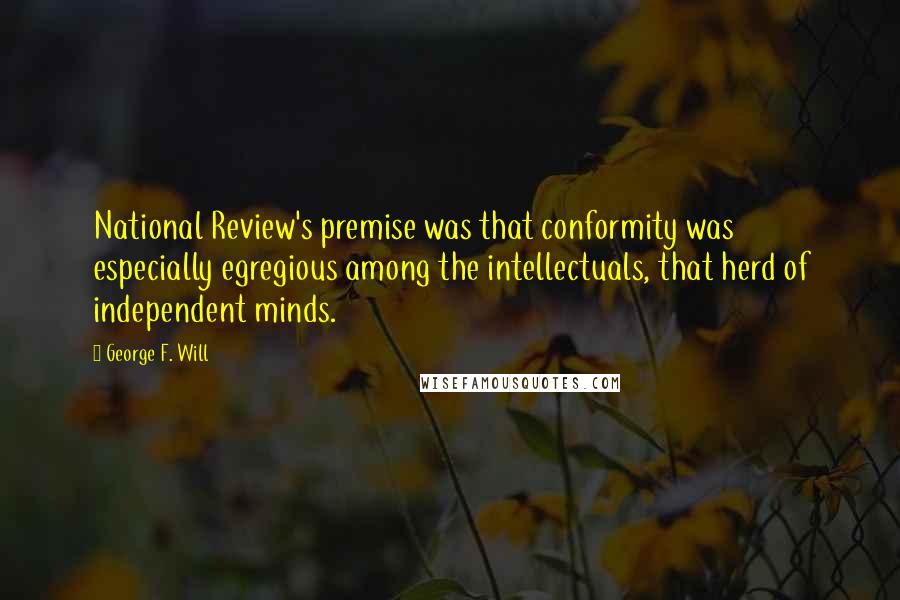 George F. Will Quotes: National Review's premise was that conformity was especially egregious among the intellectuals, that herd of independent minds.