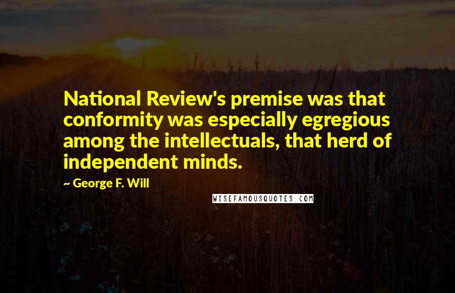 George F. Will Quotes: National Review's premise was that conformity was especially egregious among the intellectuals, that herd of independent minds.