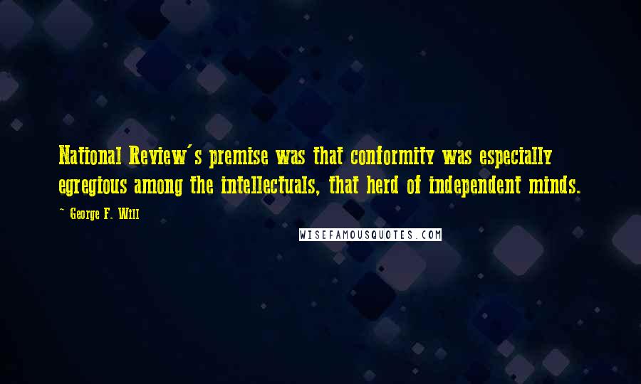 George F. Will Quotes: National Review's premise was that conformity was especially egregious among the intellectuals, that herd of independent minds.