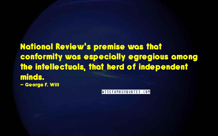 George F. Will Quotes: National Review's premise was that conformity was especially egregious among the intellectuals, that herd of independent minds.