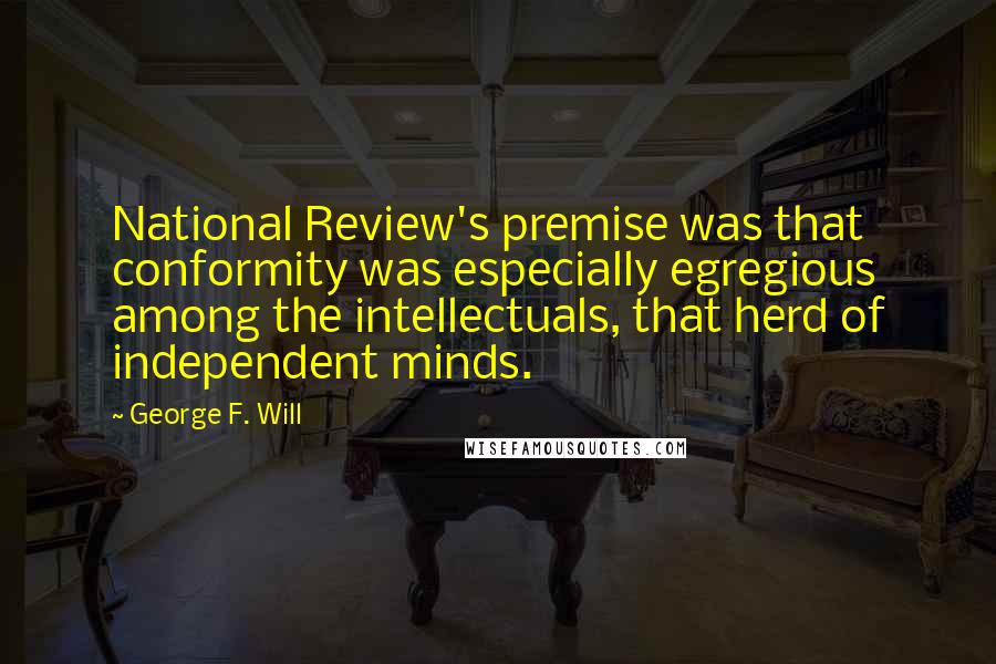 George F. Will Quotes: National Review's premise was that conformity was especially egregious among the intellectuals, that herd of independent minds.