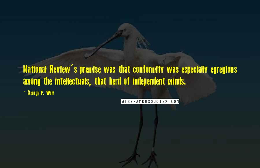 George F. Will Quotes: National Review's premise was that conformity was especially egregious among the intellectuals, that herd of independent minds.