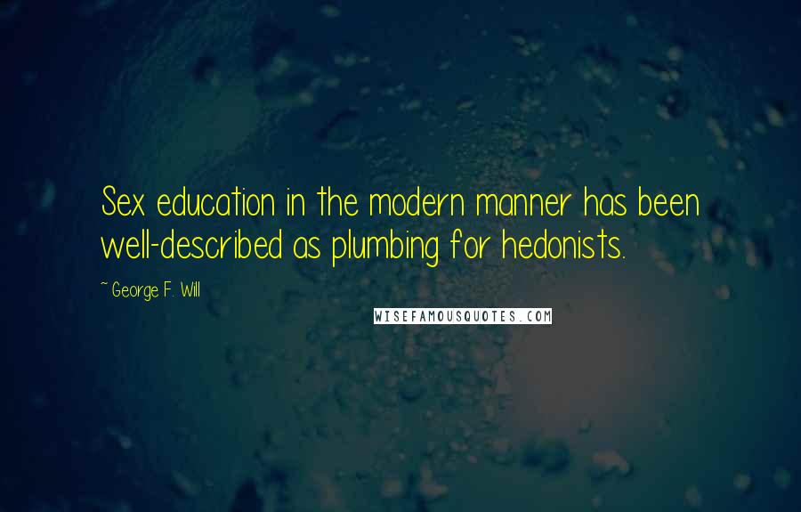 George F. Will Quotes: Sex education in the modern manner has been well-described as plumbing for hedonists.