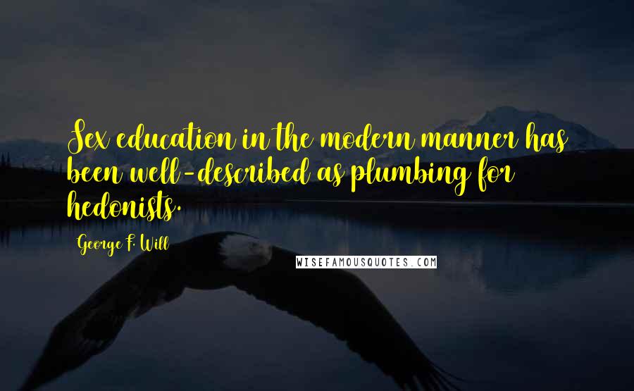 George F. Will Quotes: Sex education in the modern manner has been well-described as plumbing for hedonists.