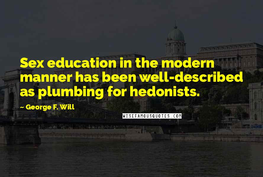George F. Will Quotes: Sex education in the modern manner has been well-described as plumbing for hedonists.