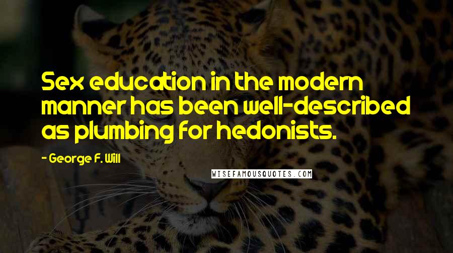 George F. Will Quotes: Sex education in the modern manner has been well-described as plumbing for hedonists.