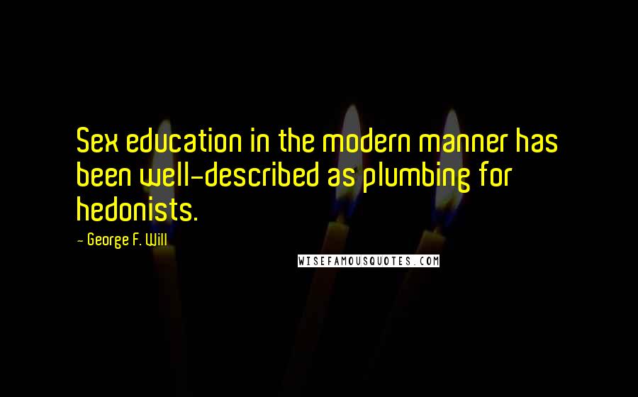 George F. Will Quotes: Sex education in the modern manner has been well-described as plumbing for hedonists.