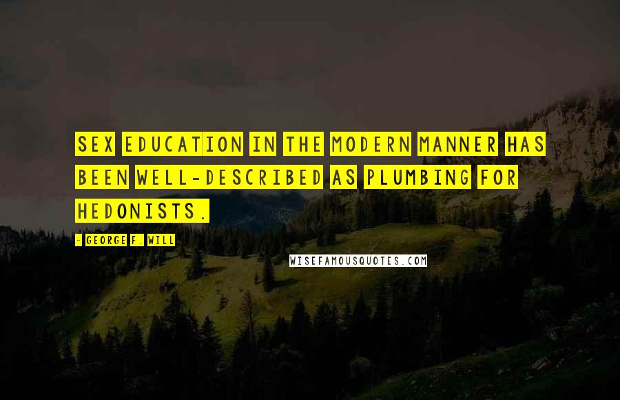 George F. Will Quotes: Sex education in the modern manner has been well-described as plumbing for hedonists.