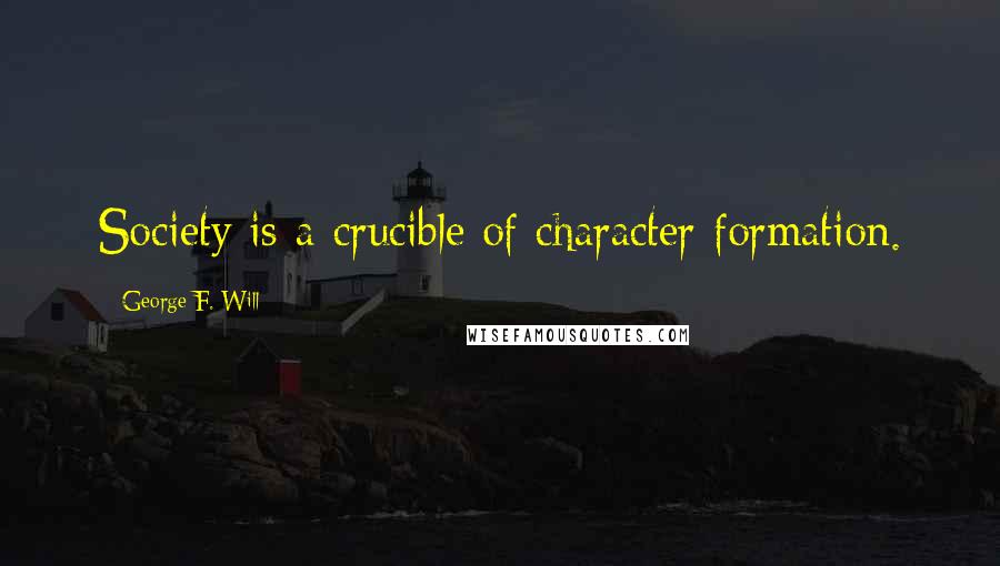 George F. Will Quotes: Society is a crucible of character formation.