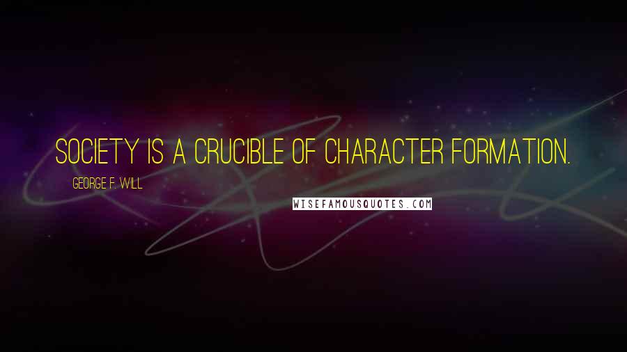 George F. Will Quotes: Society is a crucible of character formation.