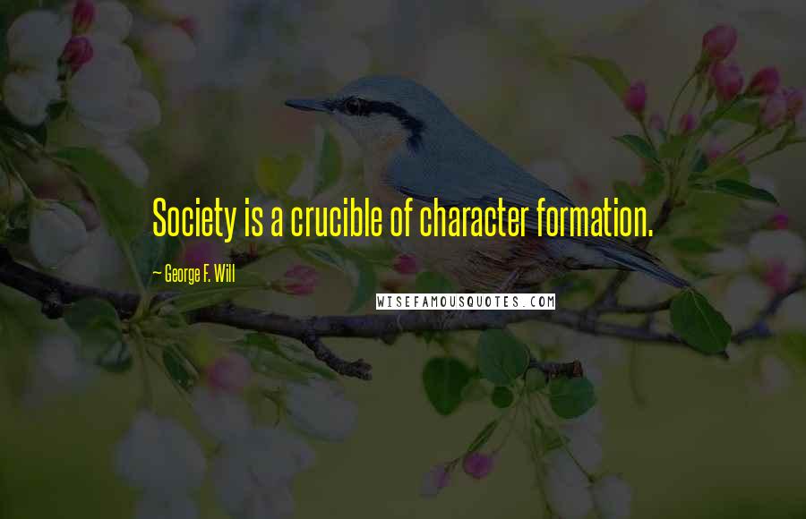 George F. Will Quotes: Society is a crucible of character formation.