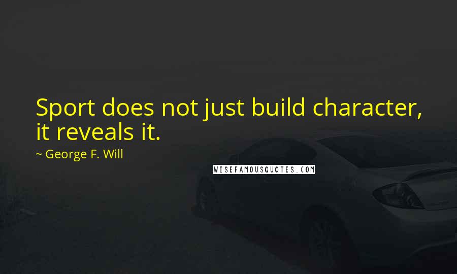 George F. Will Quotes: Sport does not just build character, it reveals it.