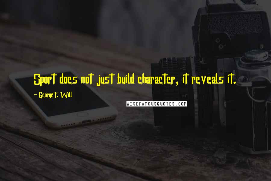 George F. Will Quotes: Sport does not just build character, it reveals it.