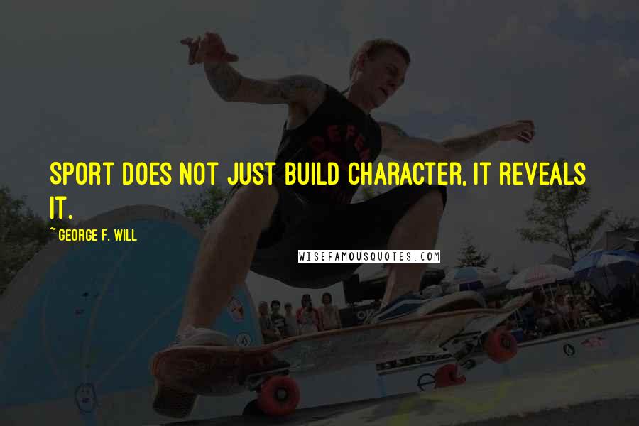 George F. Will Quotes: Sport does not just build character, it reveals it.