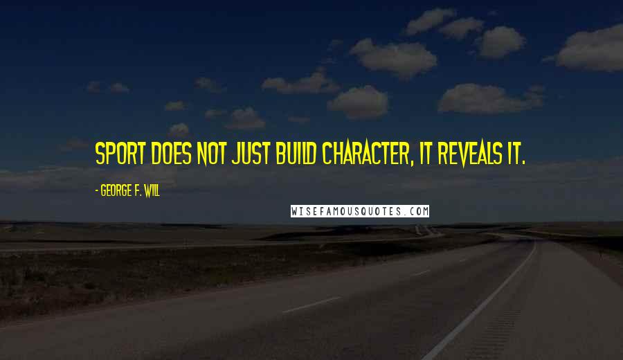 George F. Will Quotes: Sport does not just build character, it reveals it.