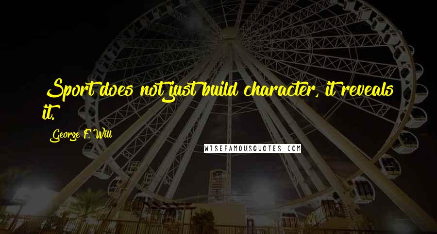 George F. Will Quotes: Sport does not just build character, it reveals it.