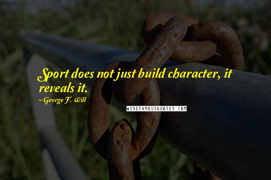 George F. Will Quotes: Sport does not just build character, it reveals it.