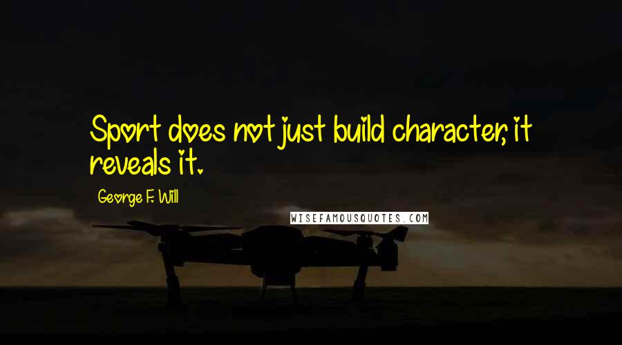 George F. Will Quotes: Sport does not just build character, it reveals it.